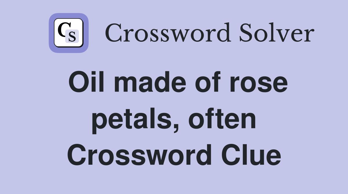 Oil made of rose petals, often Crossword Clue Answers Crossword Solver